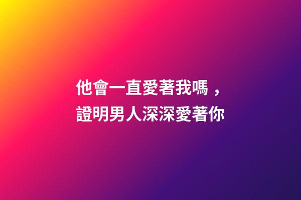 他會一直愛著我嗎，證明男人深深愛著你-第1張-觀點-玄機派